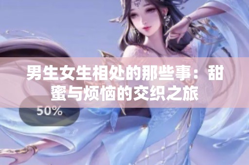 男生女生相处的那些事：甜蜜与烦恼的交织之旅