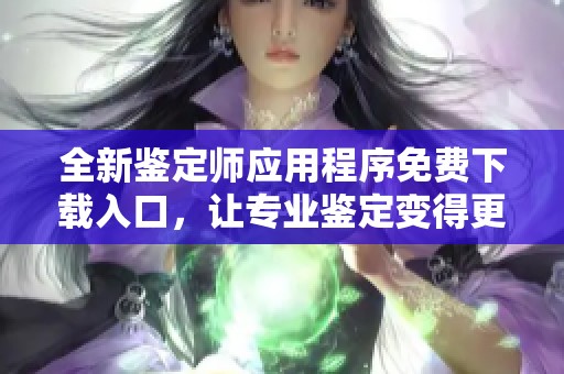 全新鉴定师应用程序免费下载入口，让专业鉴定变得更简单