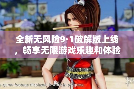 全新无风险9·1破解版上线，畅享无限游戏乐趣和体验