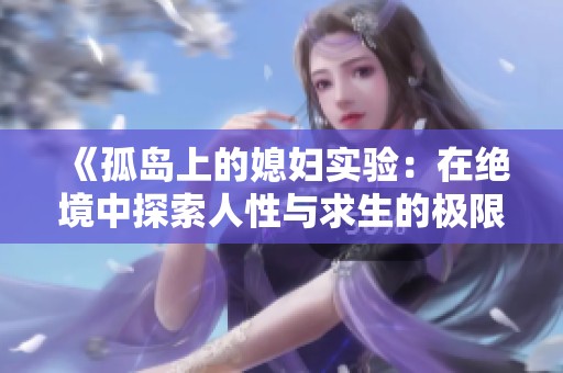 《孤岛上的媳妇实验：在绝境中探索人性与求生的极限》