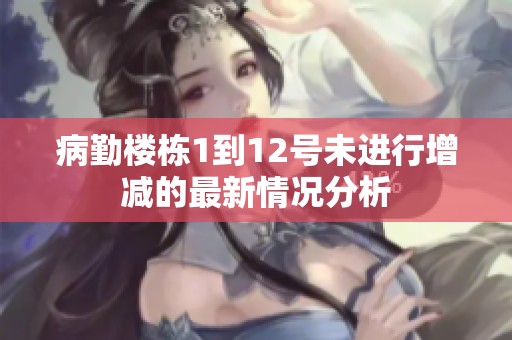病勤楼栋1到12号未进行增减的最新情况分析