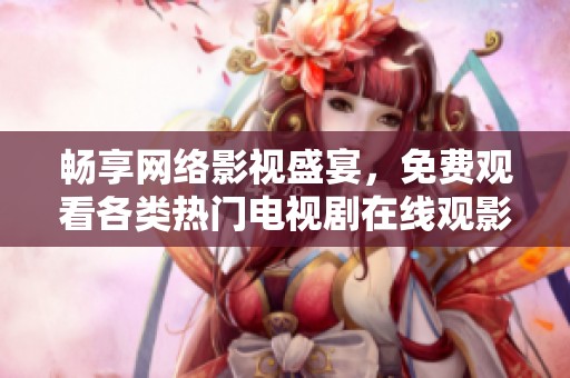 畅享网络影视盛宴，免费观看各类热门电视剧在线观影体验