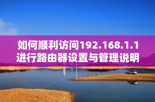 如何顺利访问192.168.1.1进行路由器设置与管理说明