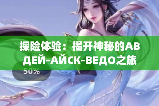 探险体验：揭开神秘的АВДЕЙ-АЙСК-ВЕДО之旅