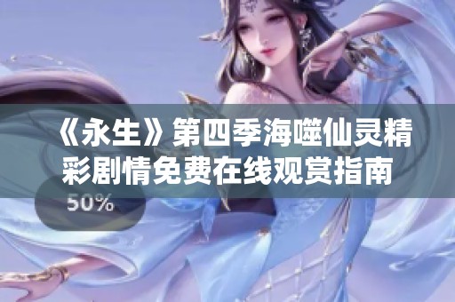 《永生》第四季海噬仙灵精彩剧情免费在线观赏指南