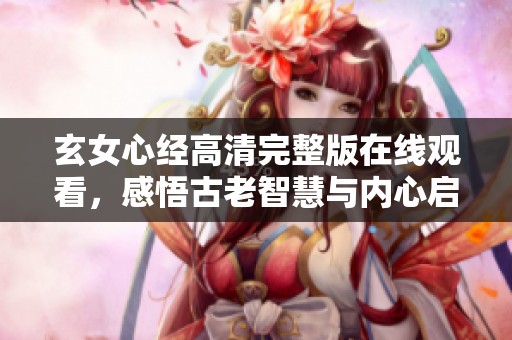 玄女心经高清完整版在线观看，感悟古老智慧与内心启迪