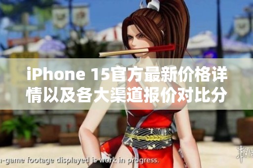 iPhone 15官方最新价格详情以及各大渠道报价对比分析