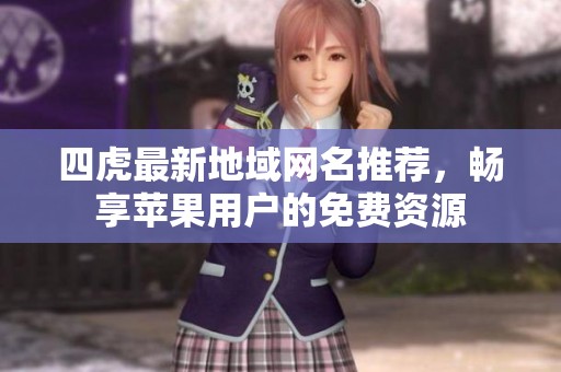 四虎最新地域网名推荐，畅享苹果用户的免费资源