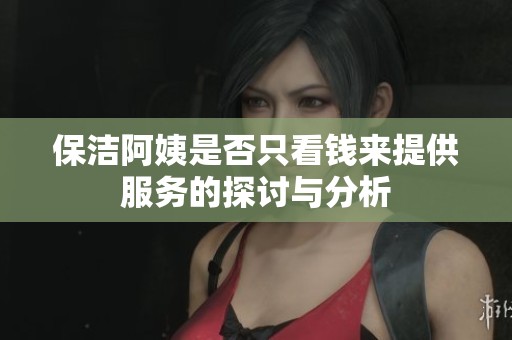 保洁阿姨是否只看钱来提供服务的探讨与分析