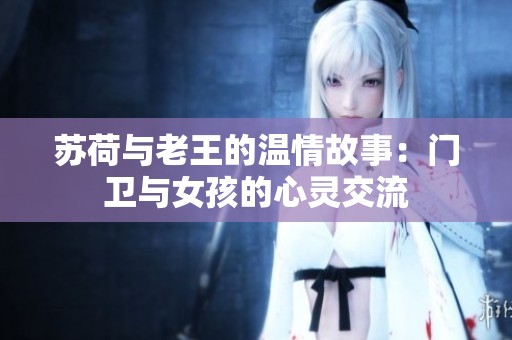 苏荷与老王的温情故事：门卫与女孩的心灵交流