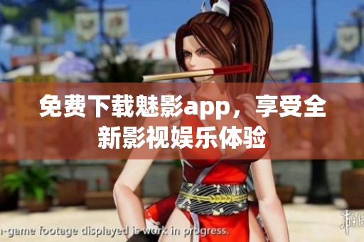 免费下载魅影app，享受全新影视娱乐体验