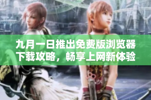 九月一日推出免费版浏览器下载攻略，畅享上网新体验