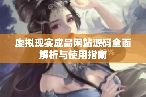 虚拟现实成品网站源码全面解析与使用指南