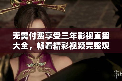 无需付费享受三年影视直播大全，畅看精彩视频完整观看