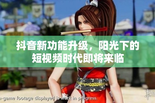 抖音新功能升级，阳光下的短视频时代即将来临
