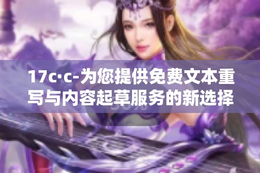 17c·c-为您提供免费文本重写与内容起草服务的新选择