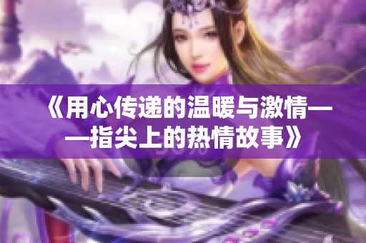 《用心传递的温暖与激情——指尖上的热情故事》
