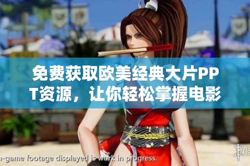 免费获取欧美经典大片PPT资源，让你轻松掌握电影魅力