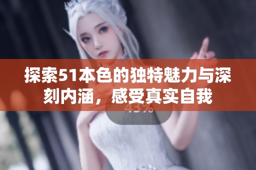 探索51本色的独特魅力与深刻内涵，感受真实自我