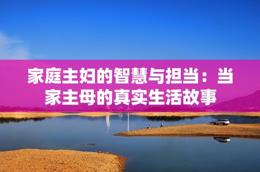 家庭主妇的智慧与担当：当家主母的真实生活故事