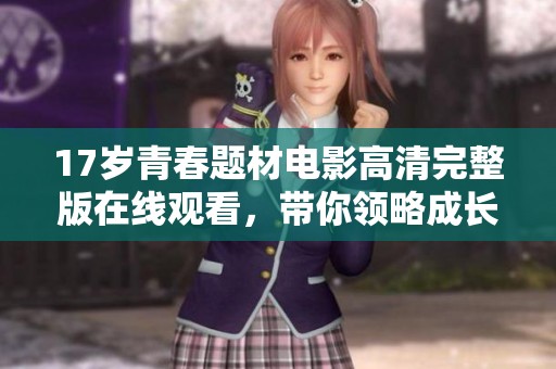17岁青春题材电影高清完整版在线观看，带你领略成长故事
