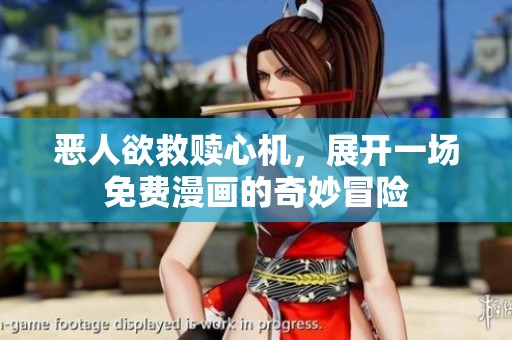 恶人欲救赎心机，展开一场免费漫画的奇妙冒险