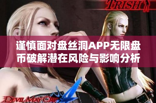 谨慎面对盘丝洞APP无限盘币破解潜在风险与影响分析
