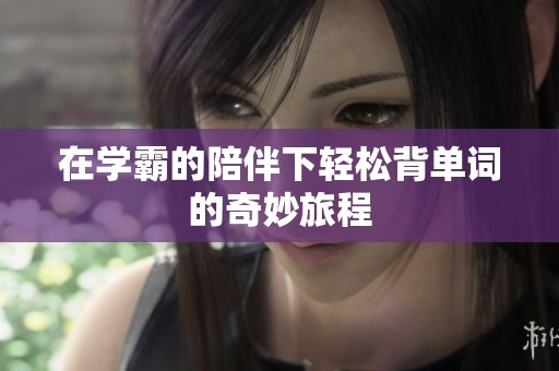 在学霸的陪伴下轻松背单词的奇妙旅程