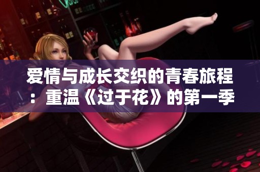 爱情与成长交织的青春旅程：重温《过于花》的第一季魅力