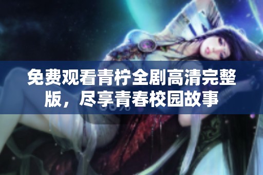 免费观看青柠全剧高清完整版，尽享青春校园故事