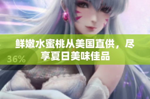 鲜嫩水蜜桃从美国直供，尽享夏日美味佳品