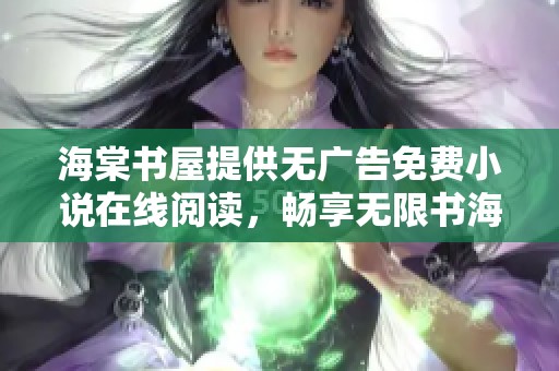 海棠书屋提供无广告免费小说在线阅读，畅享无限书海乐趣