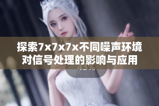 探索7x7x7x不同噪声环境对信号处理的影响与应用