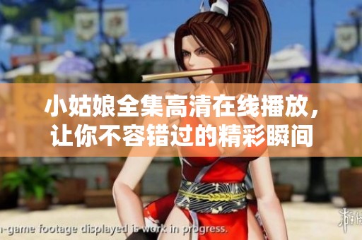 小姑娘全集高清在线播放，让你不容错过的精彩瞬间