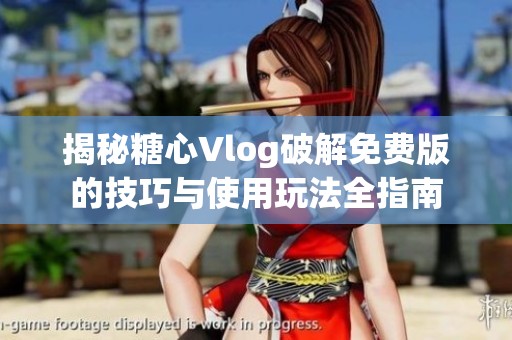 揭秘糖心Vlog破解免费版的技巧与使用玩法全指南