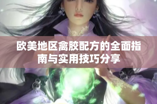 欧美地区禽胶配方的全面指南与实用技巧分享