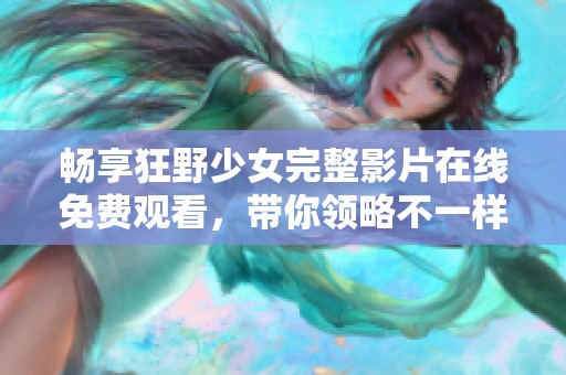 畅享狂野少女完整影片在线免费观看，带你领略不一样的青春故事