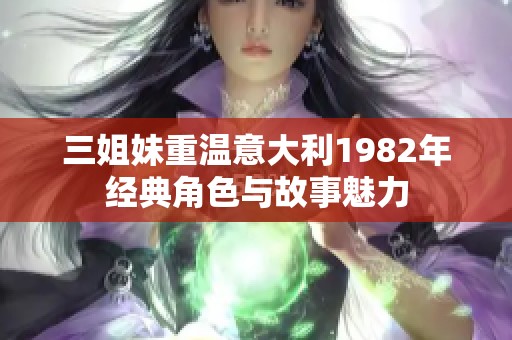 三姐妹重温意大利1982年经典角色与故事魅力