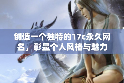 创造一个独特的17c永久网名，彰显个人风格与魅力