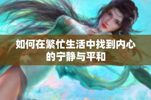 如何在繁忙生活中找到内心的宁静与平和