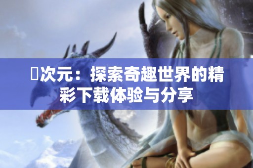 囧次元：探索奇趣世界的精彩下载体验与分享