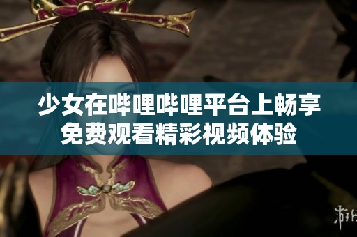 少女在哔哩哔哩平台上畅享免费观看精彩视频体验