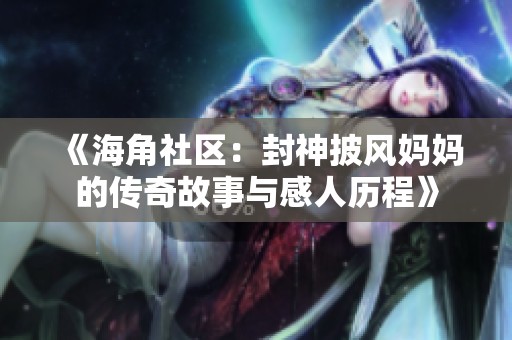 《海角社区：封神披风妈妈的传奇故事与感人历程》