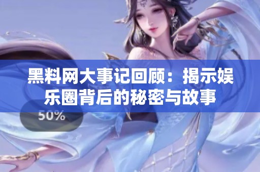 黑料网大事记回顾：揭示娱乐圈背后的秘密与故事