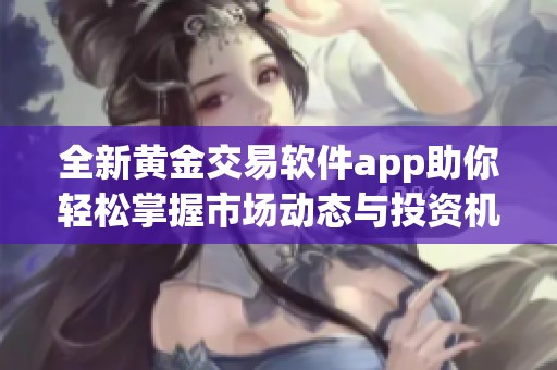 全新黄金交易软件app助你轻松掌握市场动态与投资机会
