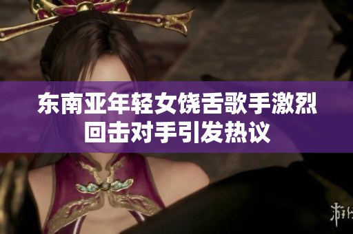 东南亚年轻女饶舌歌手激烈回击对手引发热议