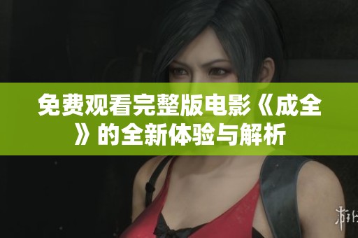 免费观看完整版电影《成全》的全新体验与解析