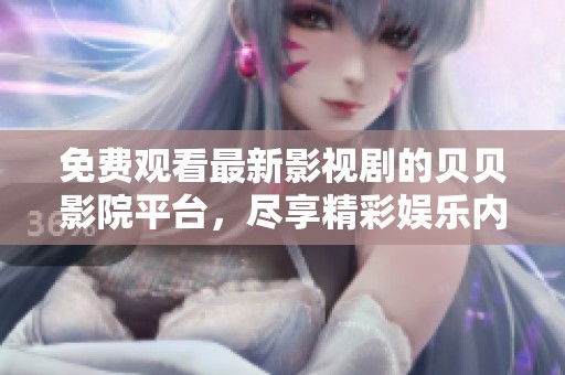 免费观看最新影视剧的贝贝影院平台，尽享精彩娱乐内容