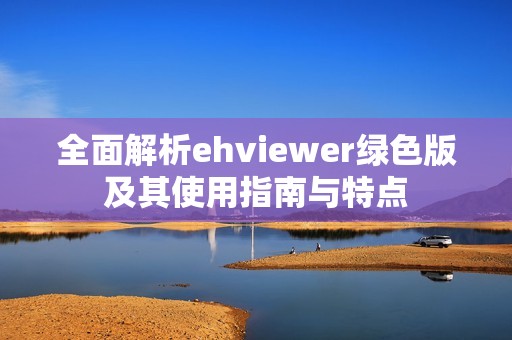 全面解析ehviewer绿色版及其使用指南与特点