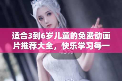 适合3到6岁儿童的免费动画片推荐大全，快乐学习每一天